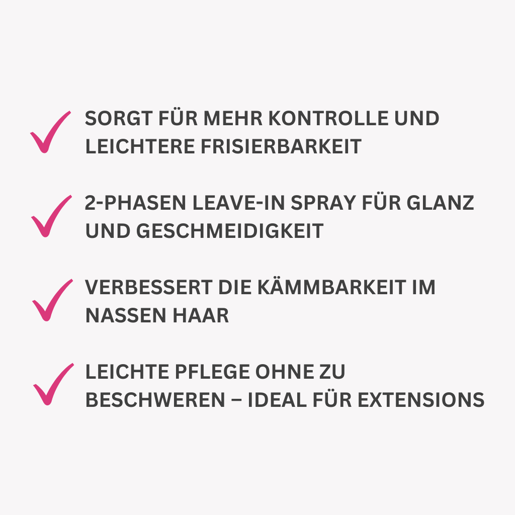 Sorgt für mehr Kontrolle und leichtere Frisierbarkeit.
2-Phasen Leave-In Spray für Glanz und Geschmeidigkeit.
Verbessert die Kämmbarkeit im nassen Haar.
Leichte Pflege ohne zu beschweren – ideal für Extensions.