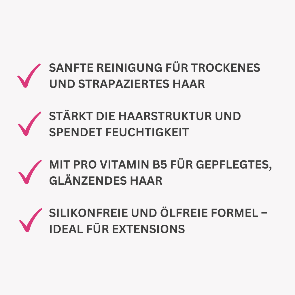 Sanfte Reinigung für trockenes und strapaziertes Haar.
Stärkt die Haarstruktur und spendet Feuchtigkeit.
Mit Pro Vitamin B5 für gepflegtes, glänzendes Haar.
Silikonfreie und ölfreie Formel – ideal für Extensions.