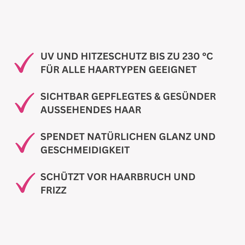 UV und Hitzeschutz bis zu 230 °C
Für alle Haartypen geeignet

sichtbar gepflegtes & gesünder aussehendes Haar 

Spendet natürlichen Glanz und Geschmeidigkeit

Schützt vor Haarbruch und Frizz