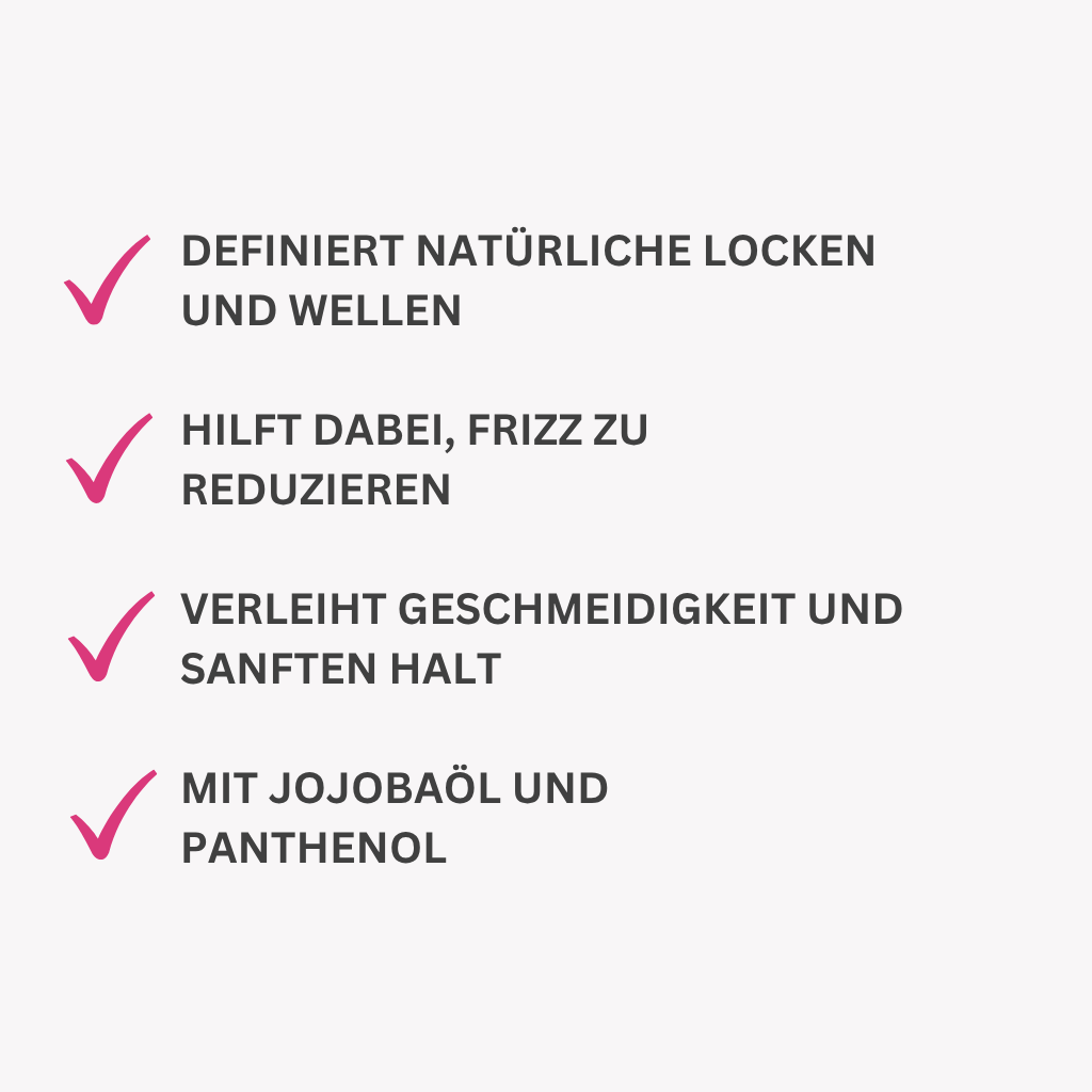 Definiert natürliche Locken und Wellen
Hilft dabei, Frizz zu reduzieren
Verleiht Geschmeidigkeit und sanften Halt
Mit Jojobaöl und Panthenol